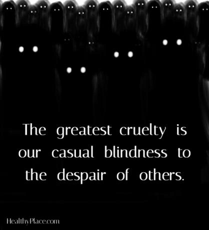 Psychische Gesundheit Stigma Zitat - Die größte Grausamkeit ist unsere beiläufige Blindheit gegenüber der Verzweiflung anderer.