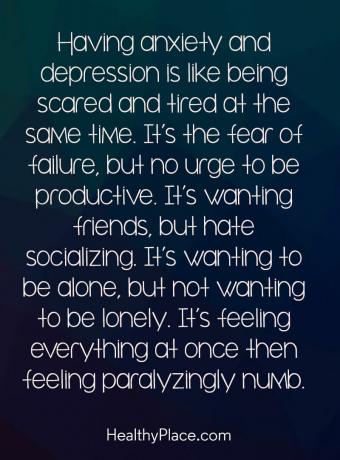 Depressionszitat - Angst und Depression sind wie Angst und Müdigkeit zugleich. Es ist die Angst vor dem Scheitern, aber kein Drang, produktiv zu sein. Es will Freunde, aber hasse es, Kontakte zu knüpfen. Es will allein sein, aber nicht einsam sein. Es fühlt sich alles auf einmal an, dann fühlt es sich lähmend taub an.