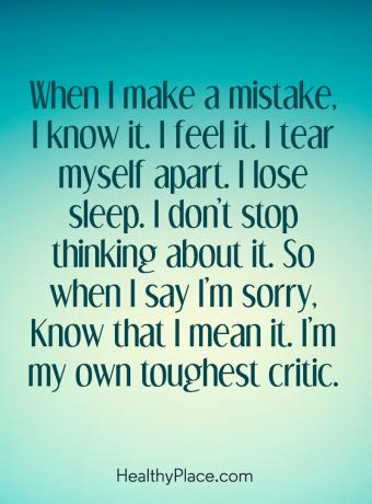 Zitat zu psychischen Erkrankungen - Wenn ich einen Fehler mache, weiß ich es. Ich fühle es. Ich zerreiße mich. Ich verliere den Schlaf. Ich höre nicht auf darüber nachzudenken. Wenn ich also sage, dass es mir leid tut, dann weiß, dass ich es ernst meine. Ich bin mein härtester Kritiker.