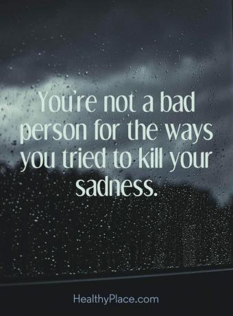 Zitat über Depressionen - Sie sind kein schlechter Mensch für die Art und Weise, wie Sie versucht haben, Ihre Traurigkeit zu töten.